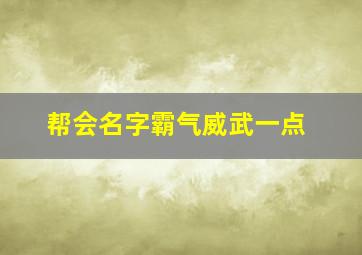 帮会名字霸气威武一点,帮会霸气名字大全