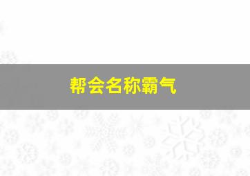 帮会名称霸气,帮会名称霸气又低调两字