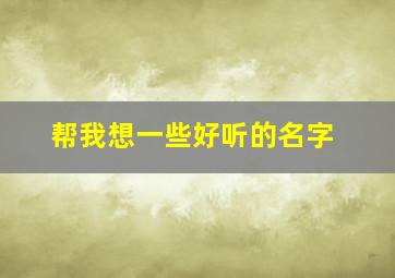 帮我想一些好听的名字,帮我推荐几个好听的名字