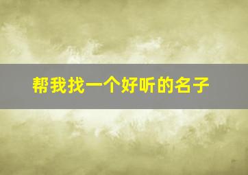 帮我找一个好听的名子,帮我找一些好听的名字