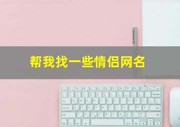 帮我找一些情侣网名,情侣网名大全2024