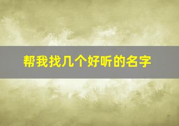 帮我找几个好听的名字,帮我找一个好名字