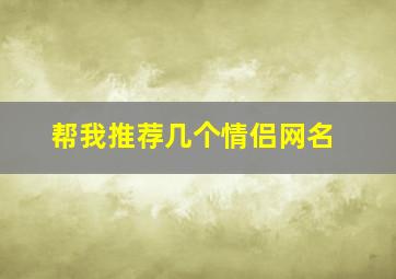 帮我推荐几个情侣网名,帮我推荐几个情侣网名