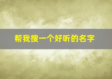 帮我搜一个好听的名字,帮我搜一个好听的名字英文