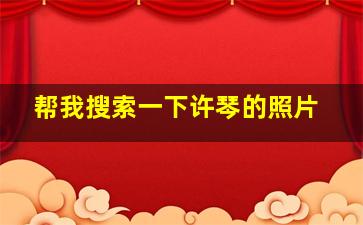 帮我搜索一下许琴的照片,许琴是谁