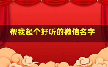 帮我起个好听的微信名字,帮我起个好听的微信名字大全