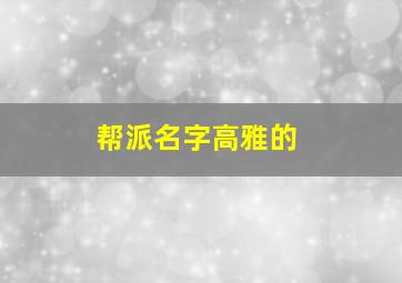 帮派名字高雅的,帮派名字既文雅又霸气