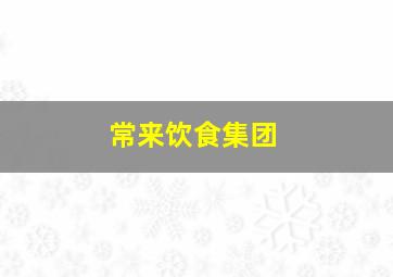 常来饮食集团,常来饮食集团菜单