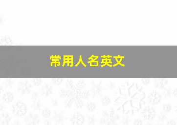 常用人名英文,女生常用英文名100个这些女孩名字好听到爆