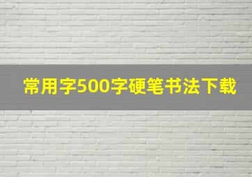 常用字500字硬笔书法下载,硬笔书法五千字