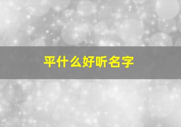 平什么好听名字,平的名字组合