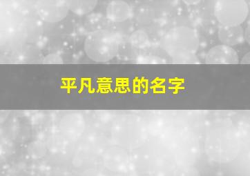 平凡意思的名字,平凡意思的名字女生