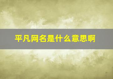 平凡网名是什么意思啊,带平凡二字的网名