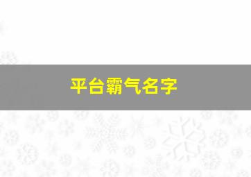 平台霸气名字,大气的平台名字