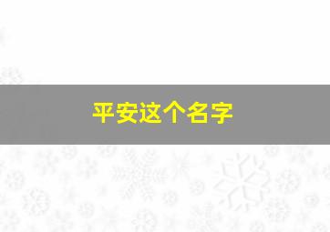 平安这个名字,平安这个名字怎么样啊