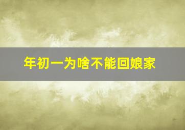 年初一为啥不能回娘家,初一为啥不能回娘家?