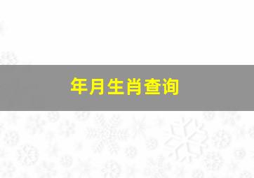 年月生肖查询,十二生肖年月日时详解