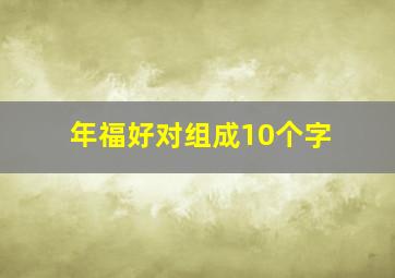 年福好对组成10个字,年年有福的福组词