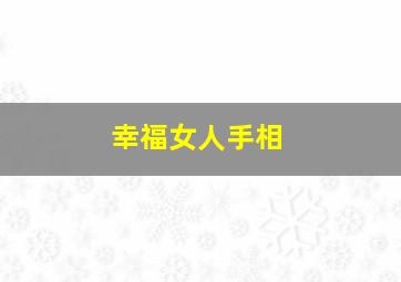 幸福女人手相,幸福女人的手相