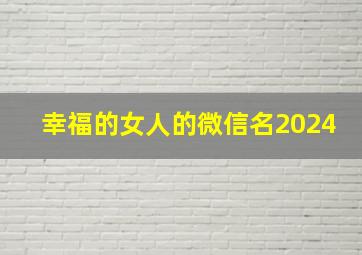 幸福的女人的微信名2024,幸福女人的微信名字2019