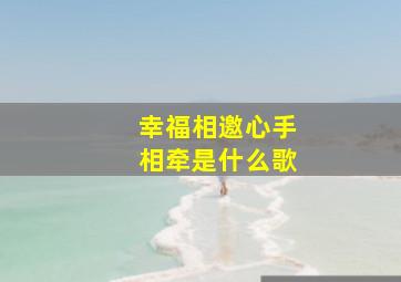 幸福相邀心手相牵是什么歌,幸福相依的意思是什么