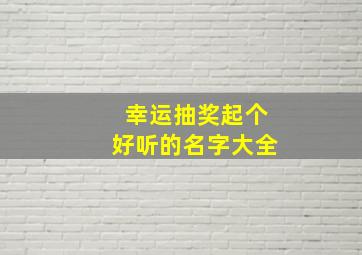 幸运抽奖起个好听的名字大全,幸运抽奖还可以叫什么奖