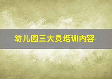 幼儿园三大员培训内容,三大员培训面试题总结