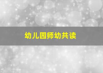 幼儿园师幼共读,幼儿园师幼共读的意义