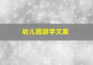 幼儿园游学文案,幼儿园游学文案怎么写