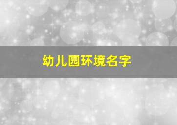 幼儿园环境名字,幼儿园环境创设主题名称大全