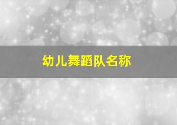 幼儿舞蹈队名称,幼儿舞蹈队名字