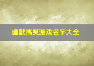 幽默搞笑游戏名字大全,2024幽默游戏名