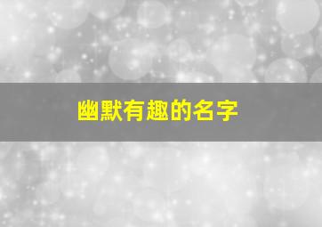 幽默有趣的名字,幽默有趣的昵称