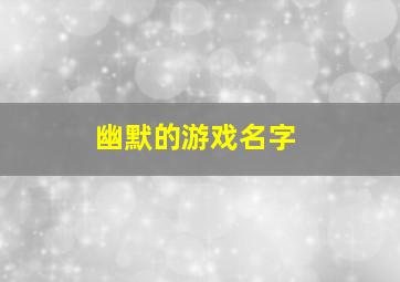 幽默的游戏名字,幽默的游戏名字女生版