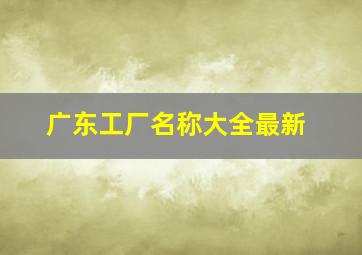 广东工厂名称大全最新,广州有哪些汽车厂