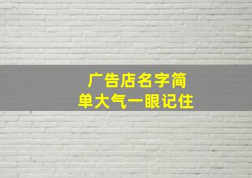 广告店名字简单大气一眼记住,大气的广告店名字