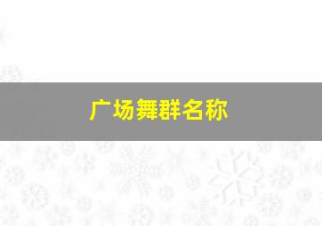 广场舞群名称,广场舞群名称简洁好听