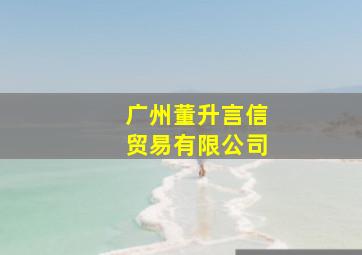 广州董升言信贸易有限公司,董仝生百度百科