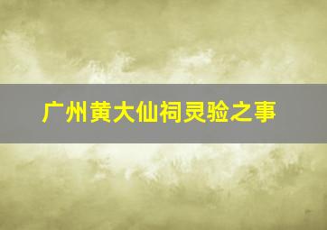 广州黄大仙祠灵验之事,广州黄大仙祠开放时间