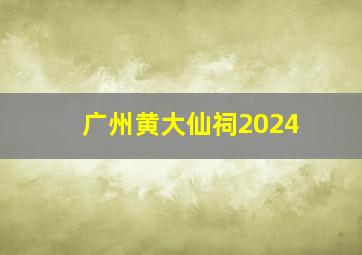 广州黄大仙祠2024,广州黄大仙祠2024怎么拜的