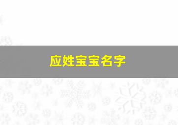 应姓宝宝名字,应姓宝宝名字大全男孩