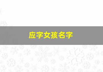 应字女孩名字,应姓女宝宝取名