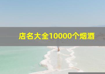 店名大全10000个烟酒,好听的烟酒店铺名字