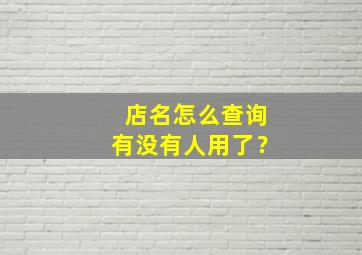 店名怎么查询有没有人用了？,怎么查店名有没有被用