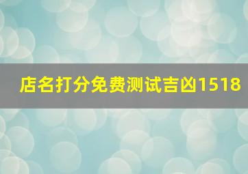 店名打分免费测试吉凶1518,周易店铺起名测吉凶分数打分吉凶技巧