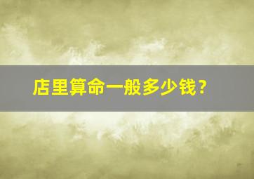 店里算命一般多少钱？,算命门店