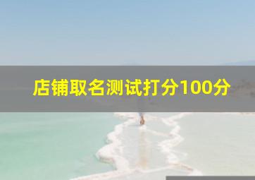 店铺取名测试打分100分,店铺取名打分 免费