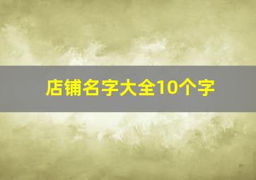 店铺名字大全10个字,店铺名字大全10个字怎么取