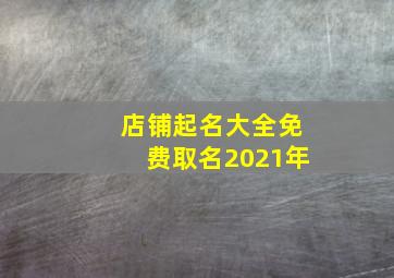 店铺起名大全免费取名2021年,2021超市名字店名大全时尚聚财