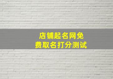 店铺起名网免费取名打分测试,店铺取名免费查询